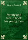 Strong and free, a book for young men - George Everard