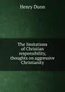 The limitations of Christian responsibility, thoughts on aggressive Christianity - Henry Dunn