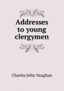 Addresses to young clergymen - C. J. Vaughan