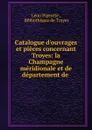 Catalogue d.ouvrages et pieces concernant Troyes - Léon Pigeotte