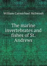 The marine invertebrates and fishes of St. Andrews - William Carmichael McIntosh