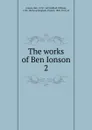 The works of Ben Ionson - Ben Jonson