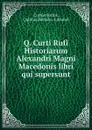 Q. Curti Rufi Historiarum Alexandri Magni Macedonis libri qui supersunt - Curtius Rufus