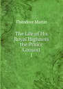 The Life of His Royal Highness the Prince Consort - Theodore Martin