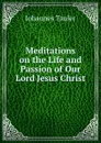 Meditations on the Life and Passion of Our Lord Jesus Christ. - Johannes Tauler