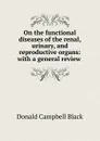 On the functional diseases of the renal, urinary, and reproductive organs - Donald Campbell Black