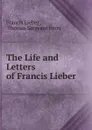 The Life and Letters of Francis Lieber - Francis Lieber