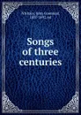Songs of three centuries - Whittier John Greenleaf