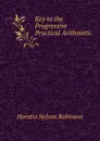 Key to the Progressive Practical Arithmetic - Horatio N. Robinson