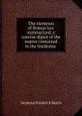 The elements of Roman law summarized, a concise digest of the matter contained in the Institutes - Seymour Frederick Harris