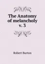 The Anatomy of melancholy v. 3 - Robert Burton