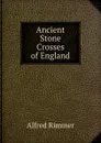 Ancient Stone Crosses of England - Alfred Rimmer