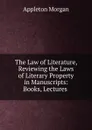 The Law of Literature, Reviewing the Laws of Literary Property in Manuscripts - Appleton Morgan
