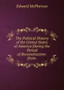 The Political History of the United States of America During the Period of Reconstruction - Edward McPherson