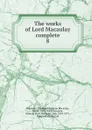 The works of Lord Macaulay complete - Thomas Babington Macaulay Macaulay