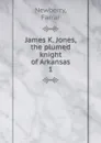 James K. Jones, the plumed knight of Arkansas - Farrar Newberry