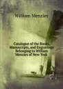 Catalogue of the Books, Manuscripts, and Engravings Belonging to William Menzies of New York - William Menzies