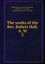 The works of the Rev. Robert Hall, A. M - Robert Hall