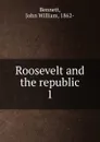 Roosevelt and the republic - John William Bennett