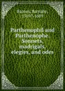 Parthenophil and Parthenophe. Sonnets, madrigals, elegies, and odes - Barnabe Barnes