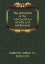 The principles of the interpretation of wills and settlements - Arthur Underhill