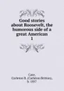 Good stories about Roosevelt, the humorous side of a great American - Carleton Britton Case