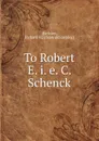 To Robert E. i. e. C. Schenck - Richard H. Jackson