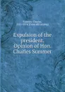 Expulsion of the president. Opinion of Hon. Charles Summer - Charles Sumner