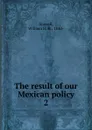 The result of our Mexican policy - William H. H. Stowell