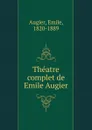Theatre complet de Emile Augier - Emile Augier