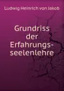 Grundriss der Erfahrungs-seelenlehre - Ludwig Heinrich von Jakob