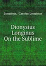 Dionysius Longinus On the Sublime - Cassius Longinus Longinus