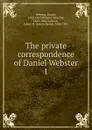 The private correspondence of Daniel Webster - Daniel Webster