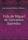 Vida de Miguel de Cervantes Saavedra. - Juan Antonio Pellicer y Pilares