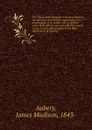 The Thirty-sixth Wisconsin Volunteer Infantry An authentic record of the regiment from its organization to its muster out. A complete roster of its officers and men - James Madison Aubery