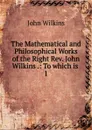 The Mathematical and Philosophical Works of the Right Rev. John Wilkins - John Wilkins