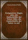 Fortgesetzte Magie, oder, die Zauberkrafte der Natur - Johann Samuel Halle