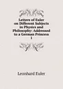 Letters of Euler on Different Subjects in Physics and Philosophy - Leonhard Euler