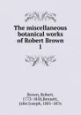 The miscellaneous botanical works of Robert Brown - Robert Brown