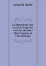 La legende du sud-ouest de l.Agenais sous les derniers Merovingiens et Charlemagne - Léopold Dardy