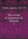 The works of Augustus M. Toplady - Augustus Toplady
