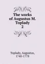 The works of Augustus M. Toplady - Augustus Toplady