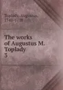 The works of Augustus M. Toplady - Augustus Toplady
