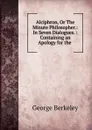 Alciphron, Or The Minute Philosopher. - George Berkeley