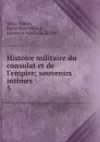 Histoire militaire du consulat et de l.empire - Émile Marc Hilaire Saint-Hilaire