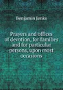 Prayers and offices of devotion, for families and for particular persons, upon most occasions - Benjamin Jenks