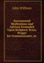Sacramental Meditations and Advices Grounded Upon Scripture Texts, Proper for Communicants, to - John Willison