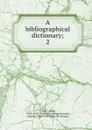 A bibliographical dictionary - Adam Clarke