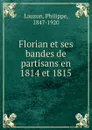 Florian et ses bandes de partisans en 1814 et 1815 - Philippe Lauzun