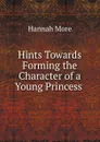 Hints Towards Forming the Character of a Young Princess - Hannah More